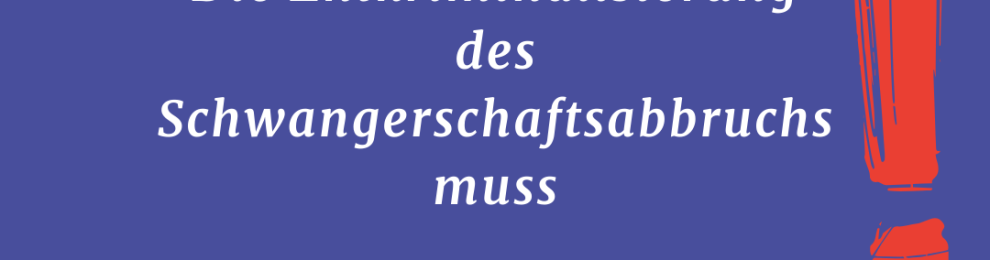 Die Entkriminalisierung des Schwangerschaftsabbruchs muss JETZT kommen!